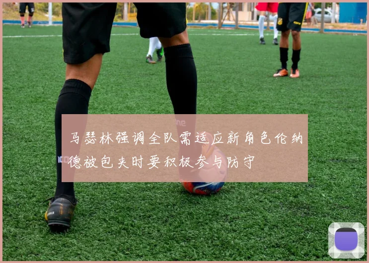 马瑟林强调全队需适应新角色伦纳德被包夹时要积极参与防守
