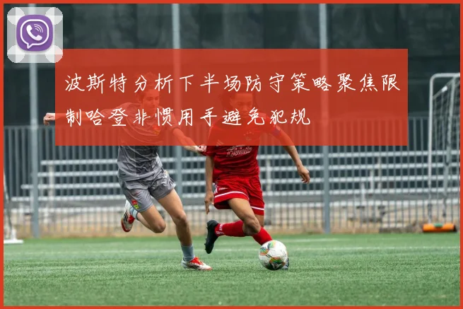 波斯特分析下半场防守策略聚焦限制哈登非惯用手避免犯规