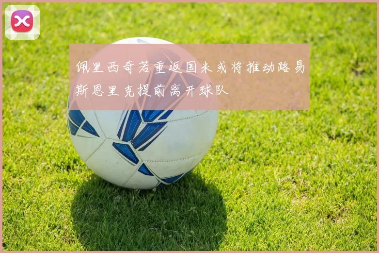 佩里西奇若重返国米或将推动路易斯恩里克提前离开球队