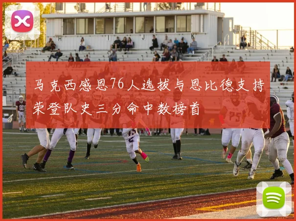 马克西感恩76人选拔与恩比德支持荣登队史三分命中数榜首