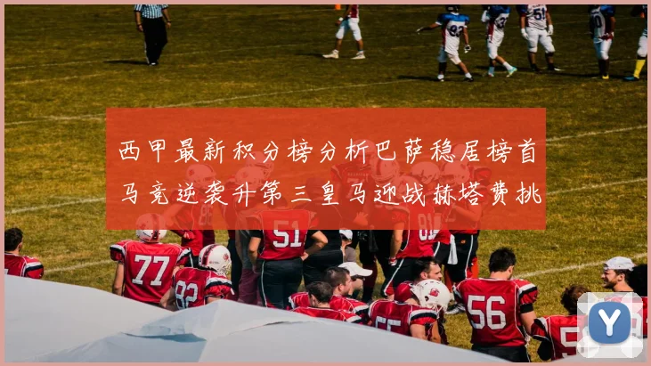 西甲最新积分榜分析巴萨稳居榜首马竞逆袭升第三皇马迎战赫塔费挑战