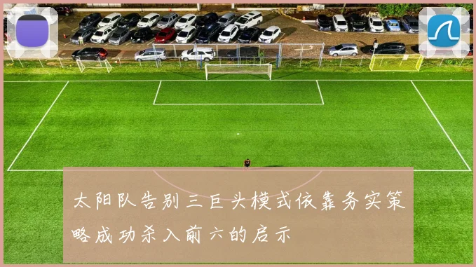 太阳队告别三巨头模式依靠务实策略成功杀入前六的启示