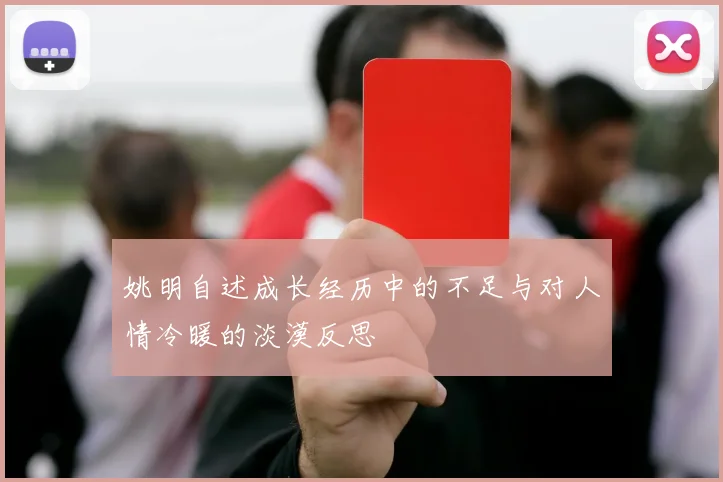 姚明自述成长经历中的不足与对人情冷暖的淡漠反思