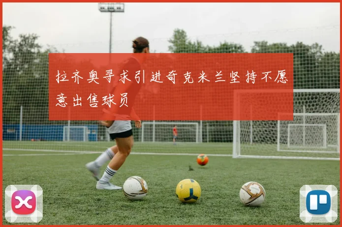 拉齐奥寻求引进奇克米兰坚持不愿意出售球员