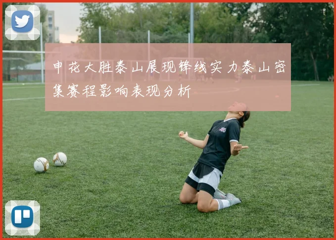 申花大胜泰山展现锋线实力泰山密集赛程影响表现分析