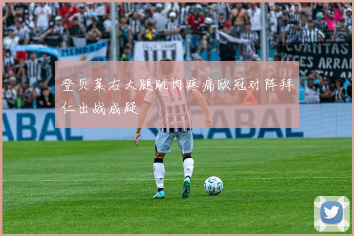 登贝莱右大腿肌肉疼痛欧冠对阵拜仁出战成疑