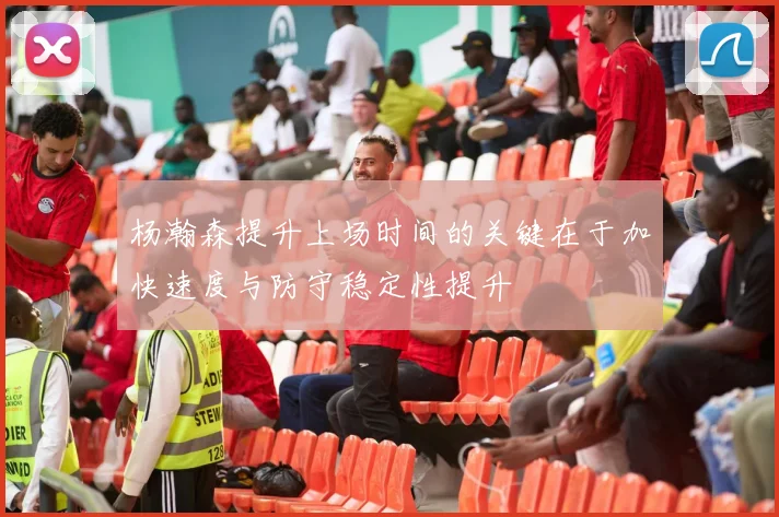 杨瀚森提升上场时间的关键在于加快速度与防守稳定性提升