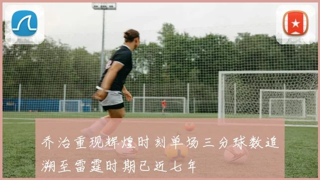 乔治重现辉煌时刻单场三分球数追溯至雷霆时期已近七年