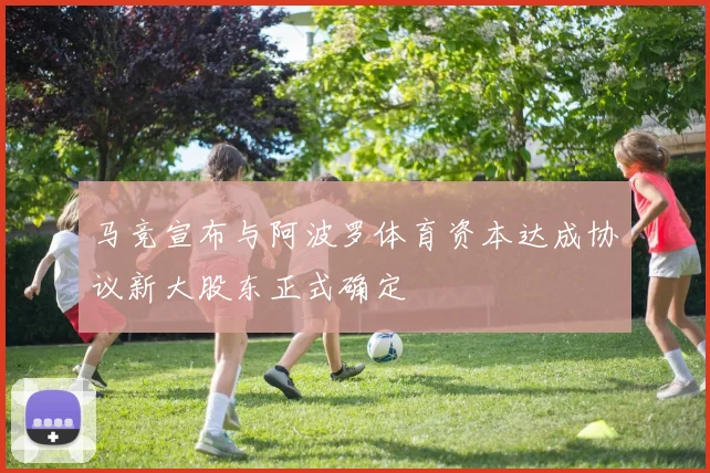 马竞宣布与阿波罗体育资本达成协议新大股东正式确定
