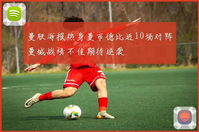 曼联海报热身曼市德比近10场对阵曼城战绩不佳期待逆袭