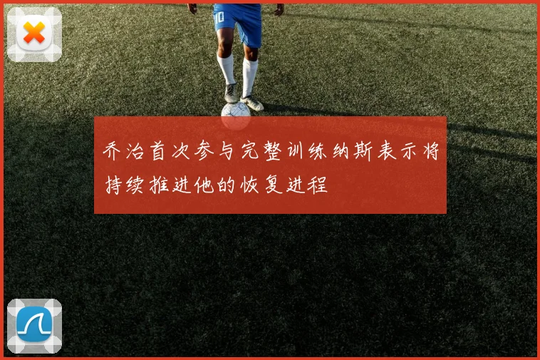 乔治首次参与完整训练纳斯表示将持续推进他的恢复进程