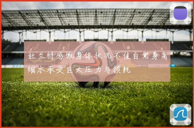 杜兰特感慨身体状况不佳自觉身高缩水承受巨大压力与损耗