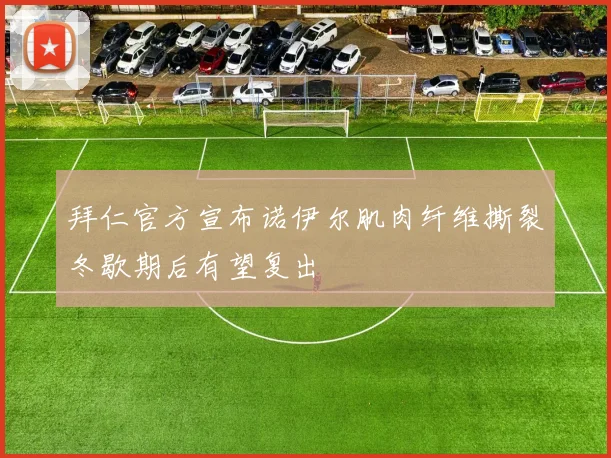 拜仁官方宣布诺伊尔肌肉纤维撕裂冬歇期后有望复出