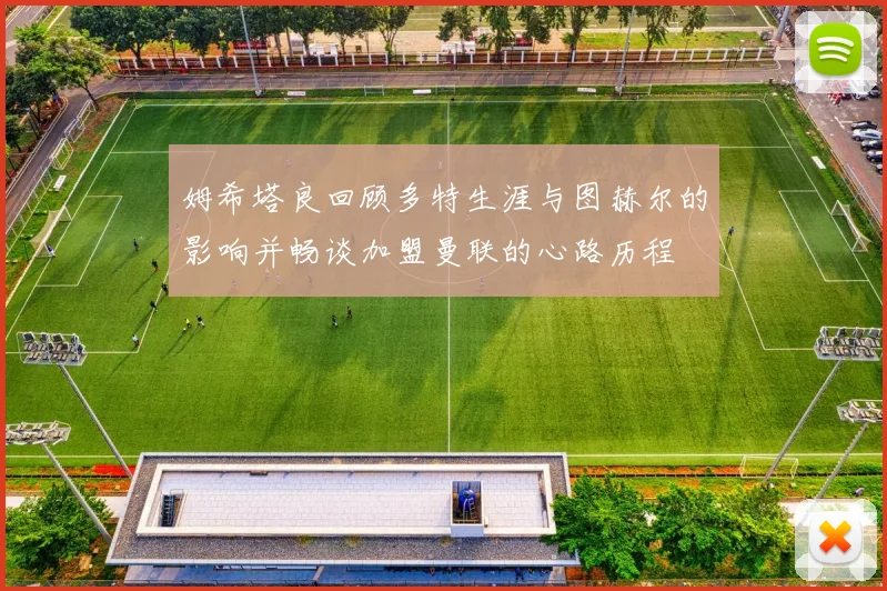 姆希塔良回顾多特生涯与图赫尔的影响并畅谈加盟曼联的心路历程