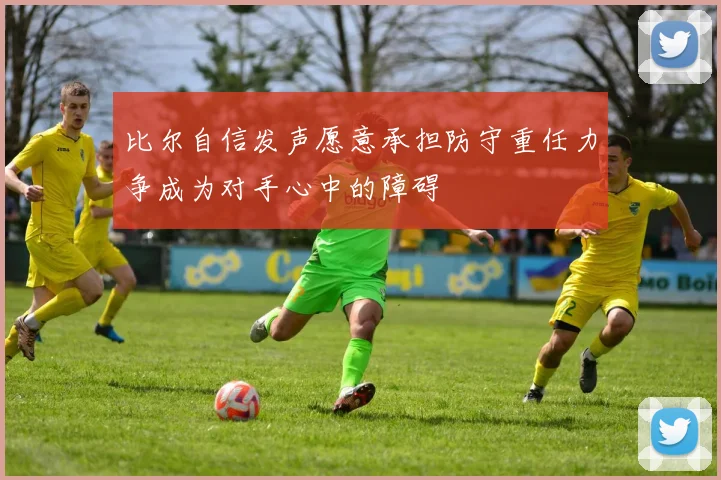 比尔自信发声愿意承担防守重任力争成为对手心中的障碍