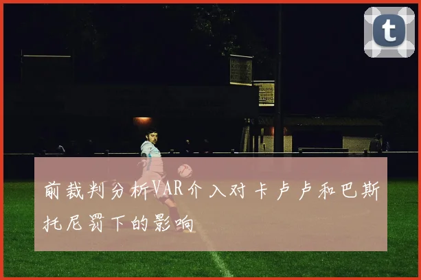 前裁判分析VAR介入对卡卢卢和巴斯托尼罚下的影响