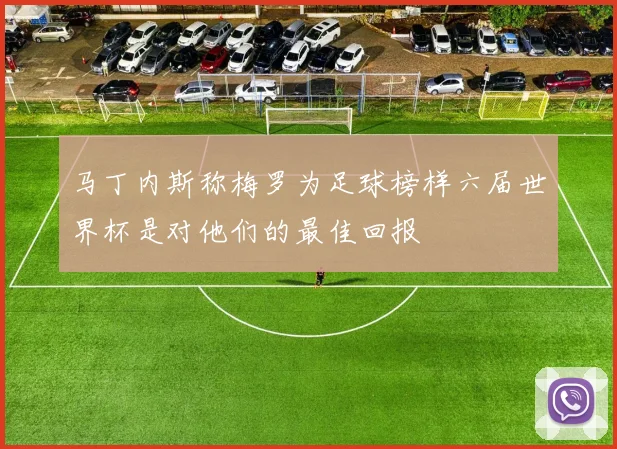 马丁内斯称梅罗为足球榜样六届世界杯是对他们的最佳回报