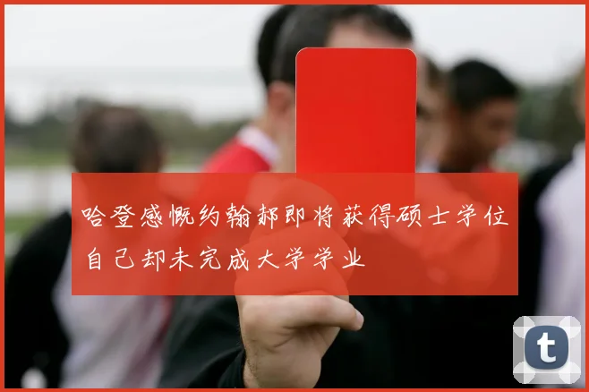 哈登感慨约翰郝即将获得硕士学位自己却未完成大学学业