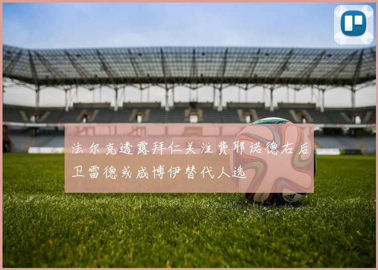 法尔克透露拜仁关注费耶诺德右后卫雷德或成博伊替代人选