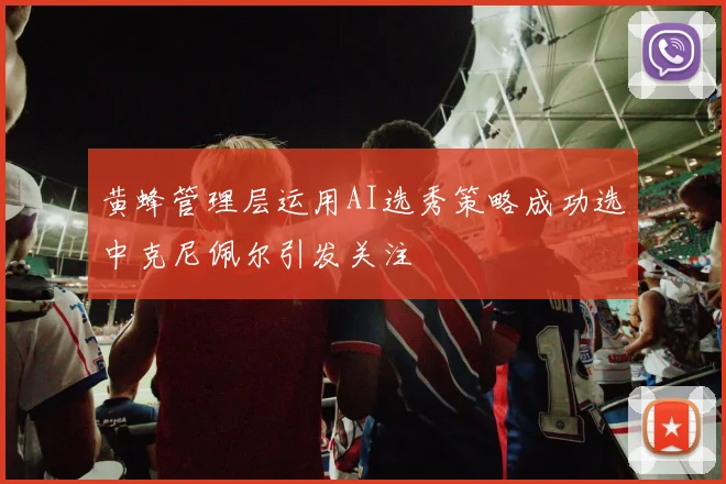 黄蜂管理层运用AI选秀策略成功选中克尼佩尔引发关注