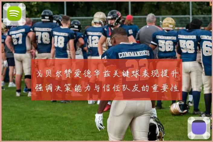戈贝尔赞爱德华兹关键球表现提升强调决策能力与信任队友的重要性